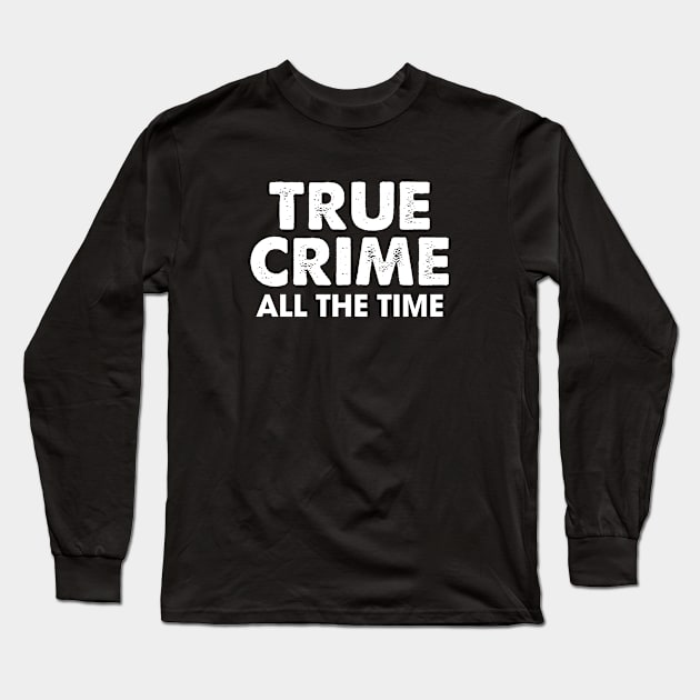 True Crime All The Time Long Sleeve T-Shirt by Venus Complete